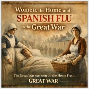 Historical poster titled "Women, the Home and Spanish Flu in the Great War," depicting a nurse tending to a sick soldier on the left and a woman holding a laundry basket on a residential street on the right.